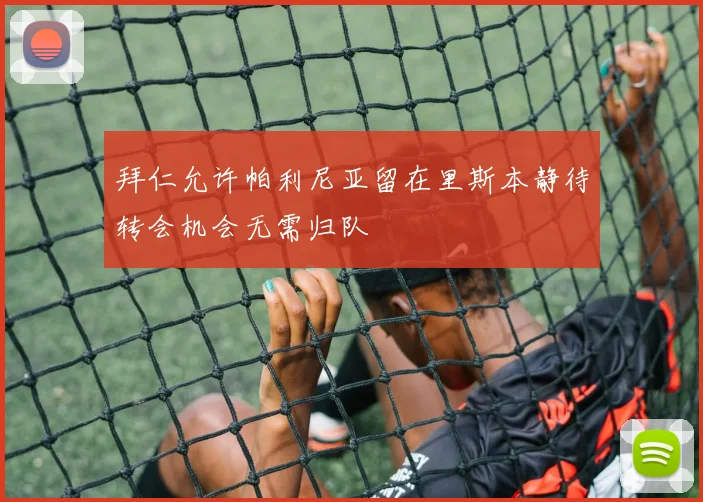 拜仁允许帕利尼亚留在里斯本静待转会机会无需归队
